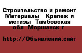 Строительство и ремонт Материалы - Крепеж и метизы. Тамбовская обл.,Моршанск г.